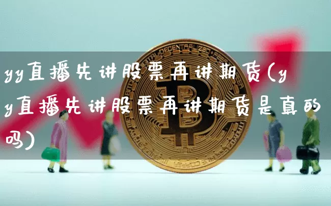 yy直播先讲股票再讲期货(yy直播先讲股票再讲期货是真的吗)_https://www.dcjwmf.com_上期所_第1张