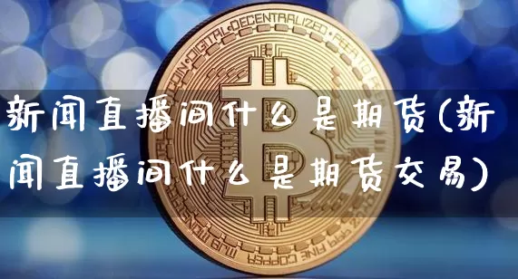 新闻直播间什么是期货(新闻直播间什么是期货交易)_https://www.dcjwmf.com_大商所_第1张