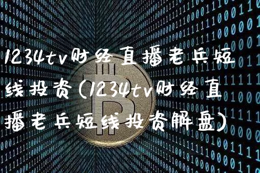 1234tv财经直播老兵短线投资(1234tv财经直播老兵短线投资解盘)_https://www.dcjwmf.com_上期能源_第1张