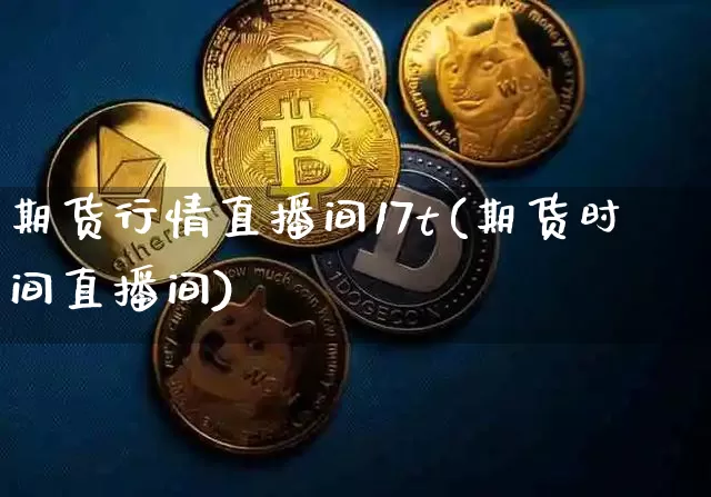 期货行情直播间17t(期货时间直播间)_https://www.dcjwmf.com_中金所_第1张