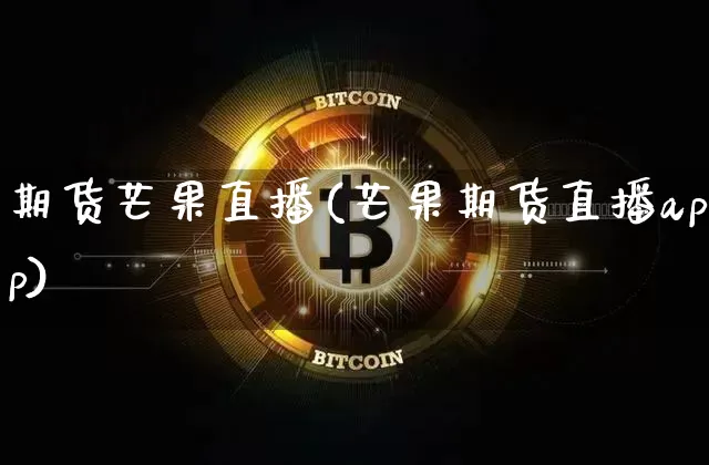 期货芒果直播(芒果期货直播app)_https://www.dcjwmf.com_上期所_第1张