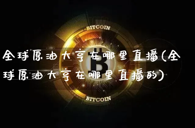 全球原油大亨在哪里直播(全球原油大亨在哪里直播的)_https://www.dcjwmf.com_郑商所_第1张