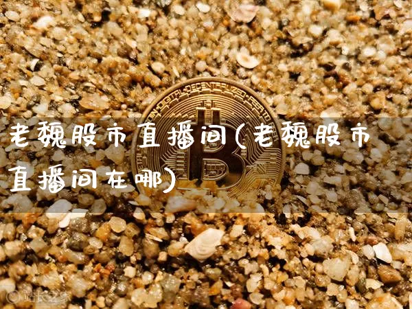 老魏股市直播间(老魏股市直播间在哪)_https://www.dcjwmf.com_郑商所_第1张