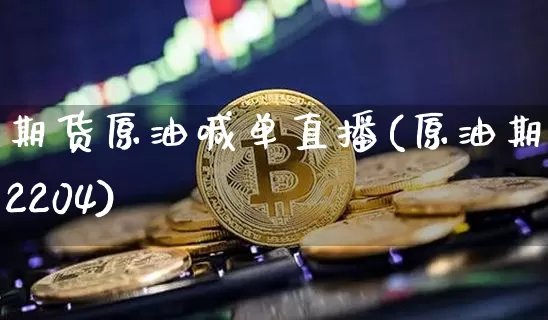 期货原油喊单直播(原油期货2204)_https://www.dcjwmf.com_中金所_第1张