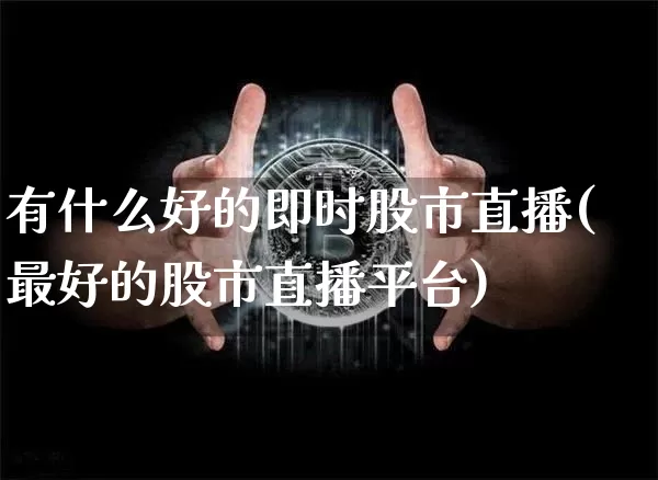 有什么好的即时股市直播(最好的股市直播平台)_https://www.dcjwmf.com_广期所_第1张