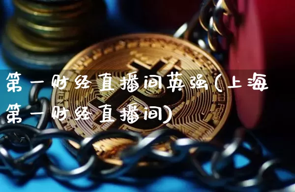 第一财经直播间英强(上海第一财经直播间)_https://www.dcjwmf.com_广期所_第1张