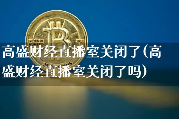 高盛财经直播室关闭了(高盛财经直播室关闭了吗)_https://www.dcjwmf.com_郑商所_第1张