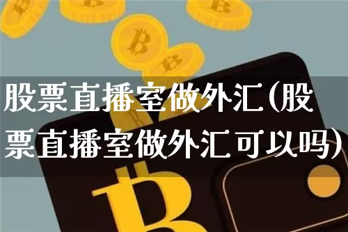 股票直播室做外汇(股票直播室做外汇可以吗)_https://www.dcjwmf.com_广期所_第1张