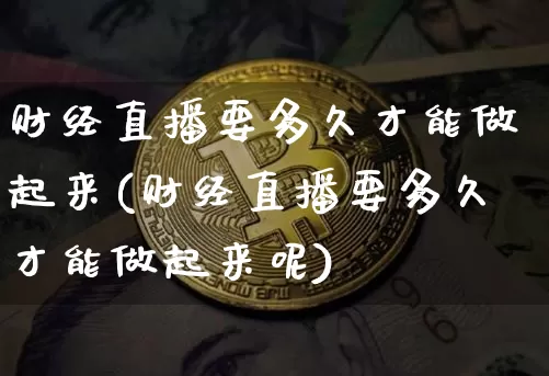 财经直播要多久才能做起来(财经直播要多久才能做起来呢)_https://www.dcjwmf.com_上期所_第1张