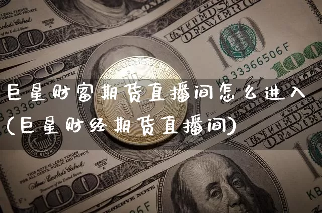 巨星财富期货直播间怎么进入(巨星财经期货直播间)_https://www.dcjwmf.com_郑商所_第1张