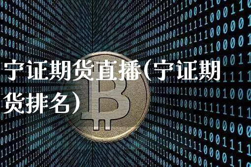 宁证期货直播(宁证期货排名)_https://www.dcjwmf.com_郑商所_第1张