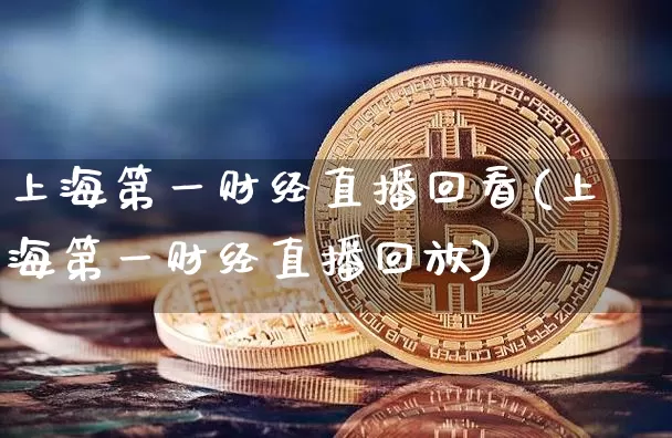 上海第一财经直播回看(上海第一财经直播回放)_https://www.dcjwmf.com_中金所_第1张