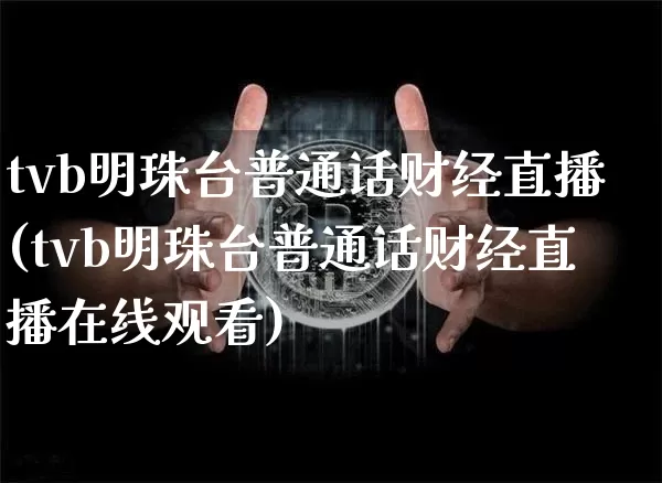 tvb明珠台普通话财经直播(tvb明珠台普通话财经直播在线观看)_https://www.dcjwmf.com_大商所_第1张