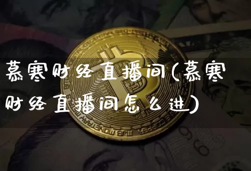 慕寒财经直播间(慕寒财经直播间怎么进)_https://www.dcjwmf.com_广期所_第1张