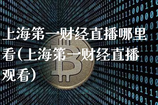 上海第一财经直播哪里看(上海第一财经直播观看)_https://www.dcjwmf.com_广期所_第1张