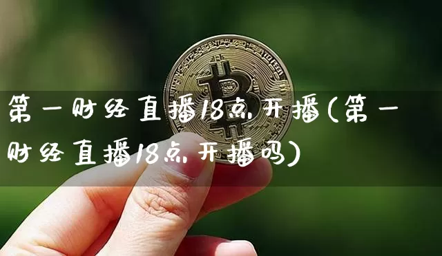 第一财经直播18点开播(第一财经直播18点开播吗)_https://www.dcjwmf.com_中金所_第1张
