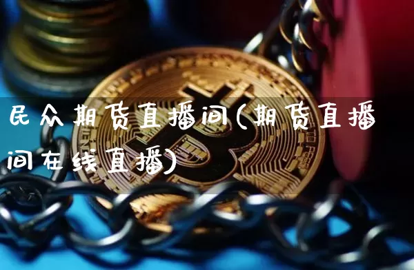 民众期货直播间(期货直播间在线直播)_https://www.dcjwmf.com_上期所_第1张