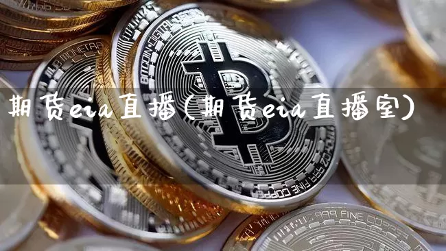 期货eia直播(期货eia直播室)_https://www.dcjwmf.com_中金所_第1张