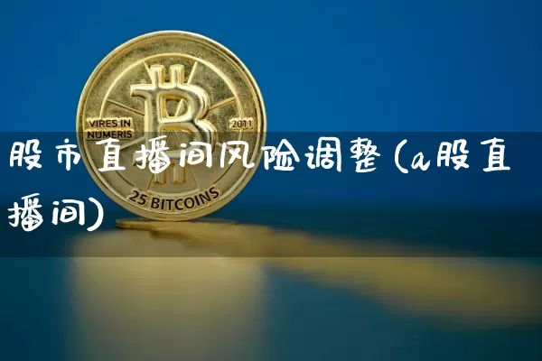 股市直播间风险调整(a股直播间)_https://www.dcjwmf.com_郑商所_第1张