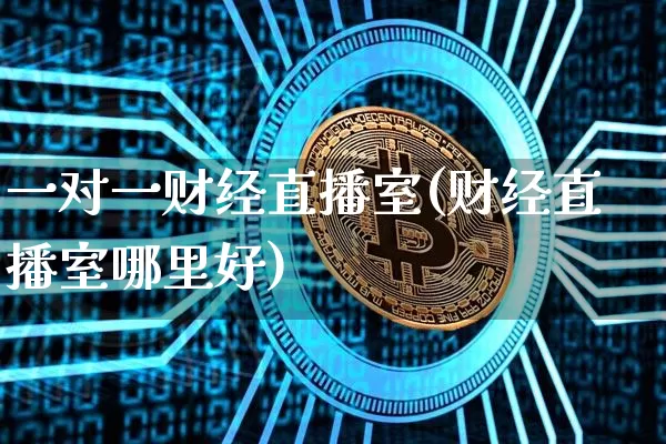 一对一财经直播室(财经直播室哪里好)_https://www.dcjwmf.com_上期能源_第1张