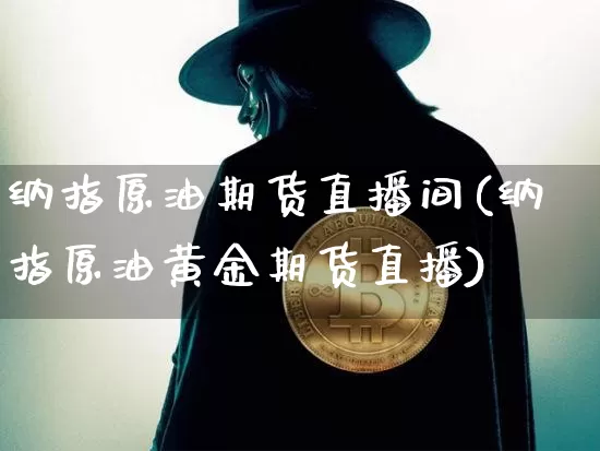 纳指原油期货直播间(纳指原油黄金期货直播)_https://www.dcjwmf.com_中金所_第1张