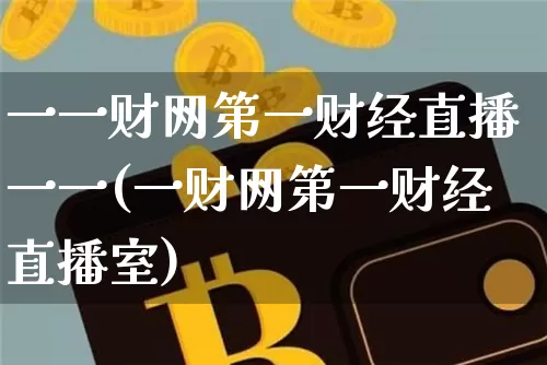一一财网第一财经直播一一(一财网第一财经直播室)_https://www.dcjwmf.com_广期所_第1张