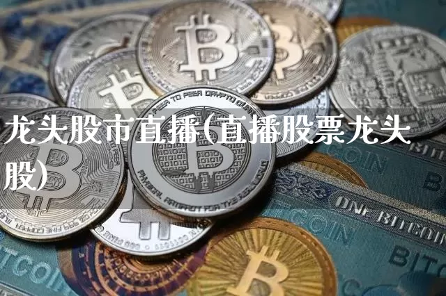 龙头股市直播(直播股票龙头股)_https://www.dcjwmf.com_大商所_第1张