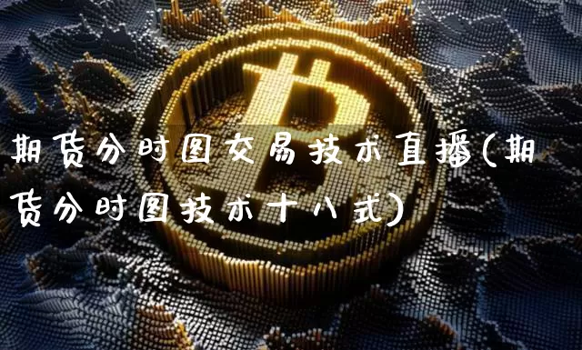 期货分时图交易技术直播(期货分时图技术十八式)_https://www.dcjwmf.com_上期能源_第1张