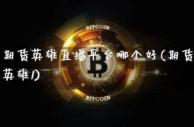 期货英雄直播平台哪个好(期货英雄1)_https://www.dcjwmf.com_上期所_第1张