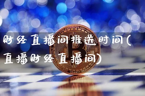 财经直播间推送时间(直播财经直播间)_https://www.dcjwmf.com_广期所_第1张