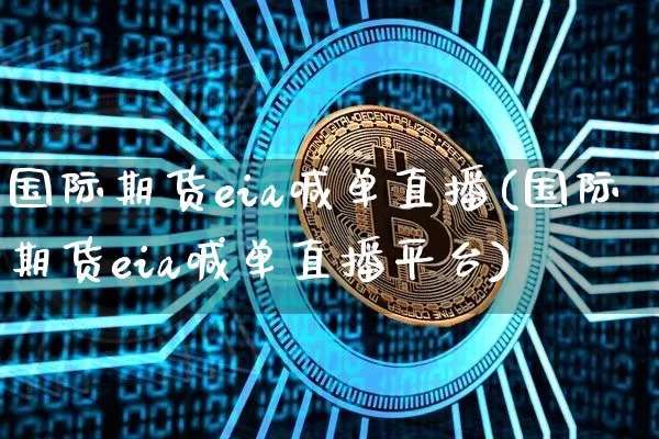 国际期货eia喊单直播(国际期货eia喊单直播平台)_https://www.dcjwmf.com_上期能源_第1张