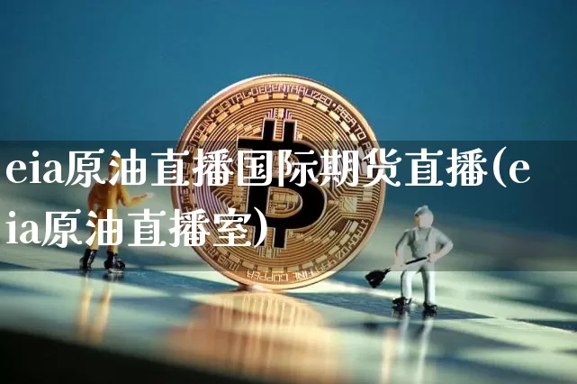 eia原油直播国际期货直播(eia原油直播室)_https://www.dcjwmf.com_郑商所_第1张