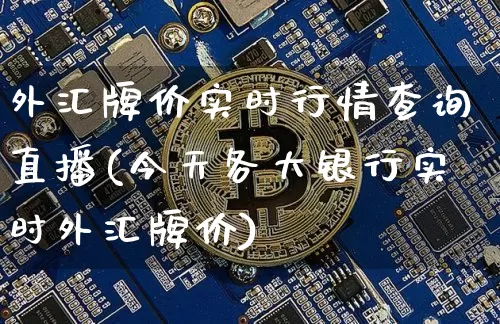 外汇牌价实时行情查询直播(今天各大银行实时外汇牌价)_https://www.dcjwmf.com_广期所_第1张