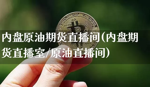 内盘原油期货直播间(内盘期货直播室/原油直播间)_https://www.dcjwmf.com_中金所_第1张