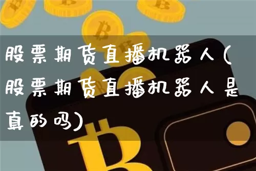 股票期货直播机器人(股票期货直播机器人是真的吗)_https://www.dcjwmf.com_广期所_第1张