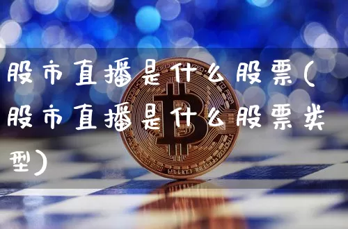 股市直播是什么股票(股市直播是什么股票类型)_https://www.dcjwmf.com_上期能源_第1张