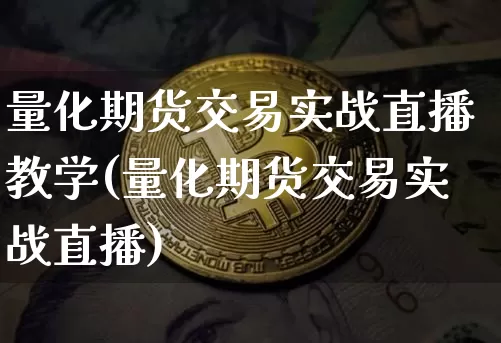 量化期货交易实战直播教学(量化期货交易实战直播)_https://www.dcjwmf.com_大商所_第1张