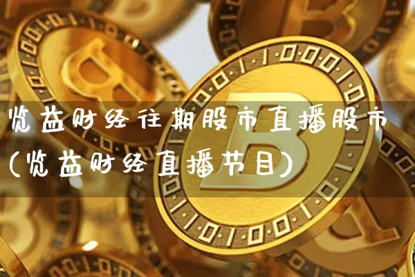 览益财经往期股市直播股市(览益财经直播节目)_https://www.dcjwmf.com_上期能源_第1张