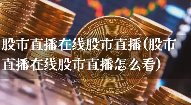 股市直播在线股市直播(股市直播在线股市直播怎么看)_https://www.dcjwmf.com_广期所_第1张