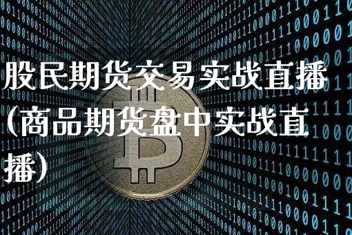 股民期货交易实战直播(商品期货盘中实战直播)_https://www.dcjwmf.com_大商所_第1张