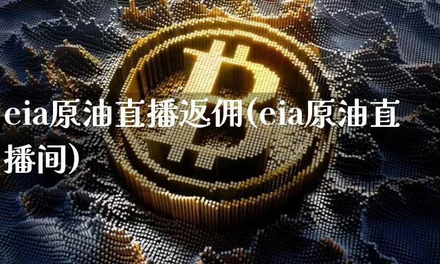 eia原油直播返佣(eia原油直播间)_https://www.dcjwmf.com_大商所_第1张