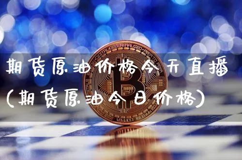 期货原油价格今天直播(期货原油今日价格)_https://www.dcjwmf.com_广期所_第1张