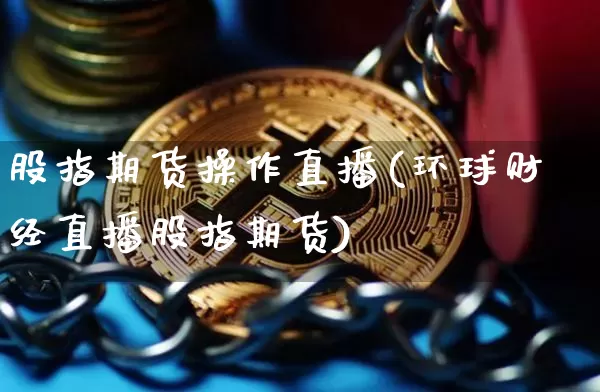 股指期货操作直播(环球财经直播股指期货)_https://www.dcjwmf.com_上期能源_第1张
