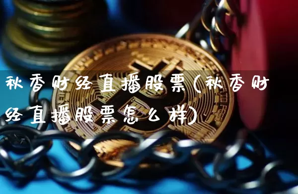 秋香财经直播股票(秋香财经直播股票怎么样)_https://www.dcjwmf.com_上期所_第1张