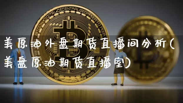 美原油外盘期货直播间分析(美盘原油期货直播室)_https://www.dcjwmf.com_广期所_第1张