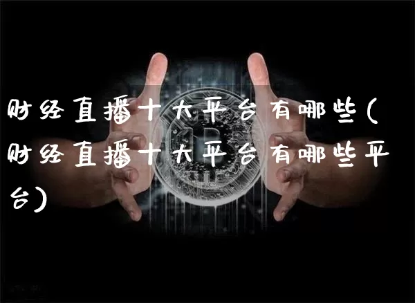 财经直播十大平台有哪些(财经直播十大平台有哪些平台)_https://www.dcjwmf.com_广期所_第1张