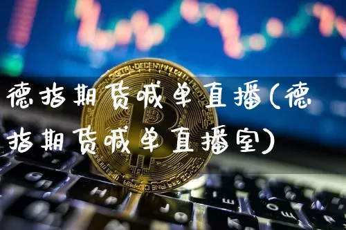 德指期货喊单直播(德指期货喊单直播室)_https://www.dcjwmf.com_郑商所_第1张