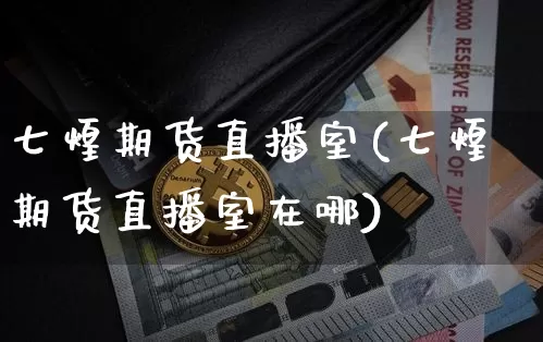 七煌期货直播室(七煌期货直播室在哪)_https://www.dcjwmf.com_中金所_第1张