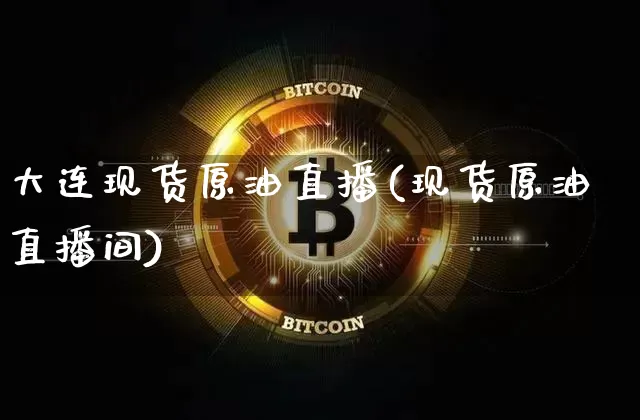 大连现货原油直播(现货原油直播间)_https://www.dcjwmf.com_上期能源_第1张