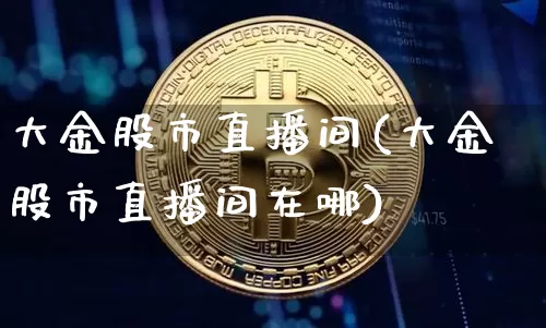 大金股市直播间(大金股市直播间在哪)_https://www.dcjwmf.com_广期所_第1张